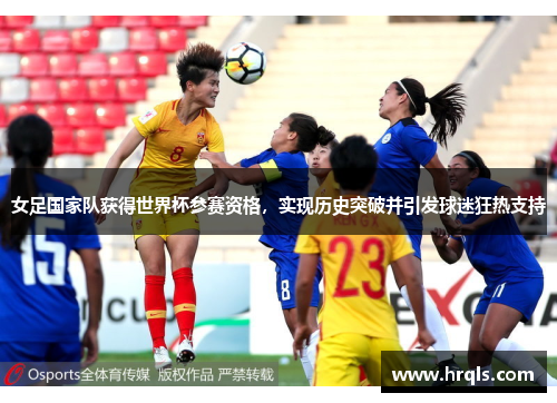 女足国家队获得世界杯参赛资格，实现历史突破并引发球迷狂热支持